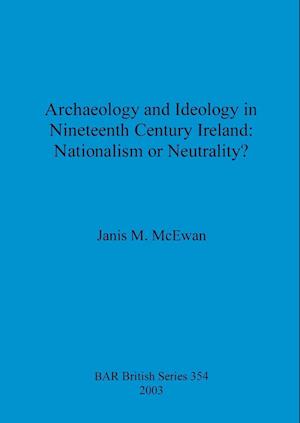 Archaeology and Ideology in Nineteenth Century Ireland - Nationalism or Neutrality?