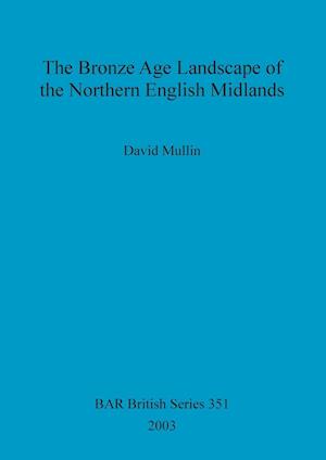 The Bronze Age Landscape of the Northern English Midlands