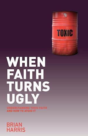 When Faith Turns Ugly: Understanding Toxic Faith and How to Avoid It