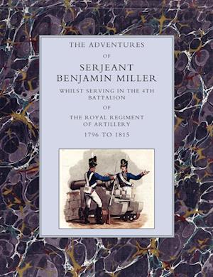 Adventures of Serjeant Benjamin Miller, Whilst Serving in the 4th Battalion of the Royal Regiment of Artillery 1796 to 1815