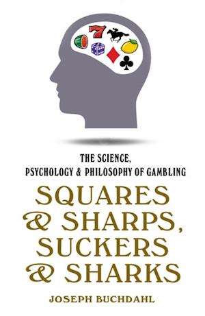 Squares and Sharps, Suckers and Sharks : The Science, Psychology and Philosophy of Gambling