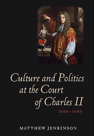 Culture and Politics at the Court of Charles II, 1660-1685