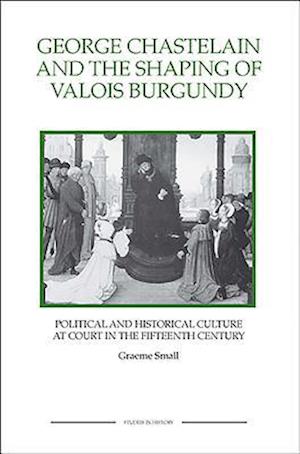 George Chastelain and the Shaping of Valois Burgundy