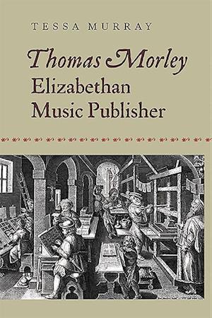 Thomas Morley: Elizabethan Music Publisher