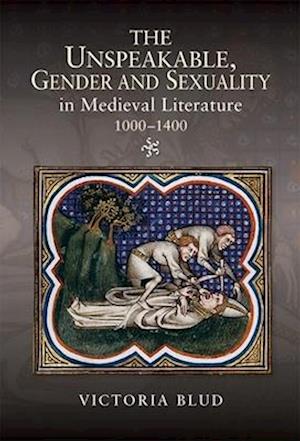 The Unspeakable, Gender and Sexuality in Medieval Literature, 1000-1400