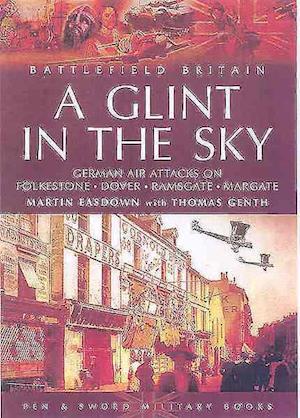 Glint in the Sky, A: German Air Attacks on Folkstone, Dover, Ramsgate, Margate