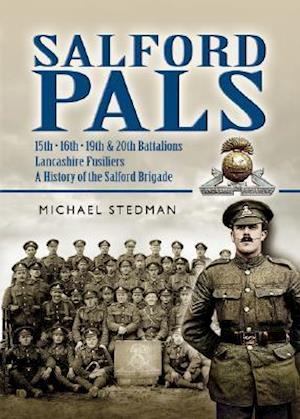 Salford Pals: A History of the Salford Brigade: 15th, 16th, 19th and 20th Battalions Lancashire Fusiliers