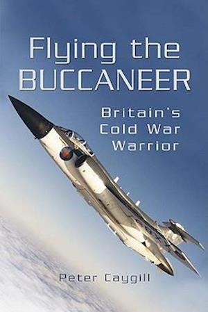 Flying the Buccaneer: Britain's Cold War Warrior