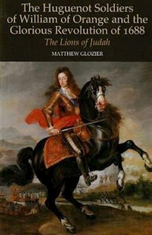 Huguenot Soldiers of William of Orange and the Glorious Revolution of 16