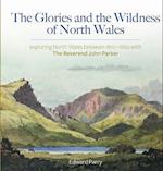 Glories and the Wildness of North Wales, The - Exploring North Wales 1810-1860 with the Reverend John Parker