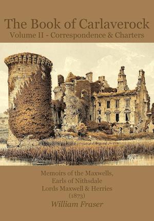 The Book of Carlaverock Volume 2 - Correspondence and Charters of the Maxwells, Earls of Nithsdale, Lords Maxwell & Herries (1873)