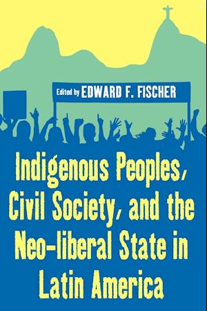 Indigenous Peoples, Civil Society, and the Neo-liberal State in Latin America