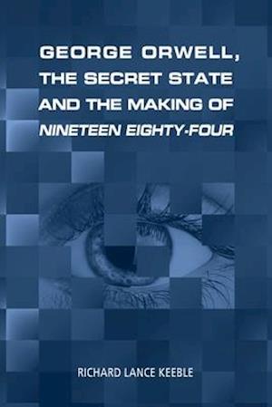 George Orwell, the Secret State and the Making of Nineteen Eighty-Four