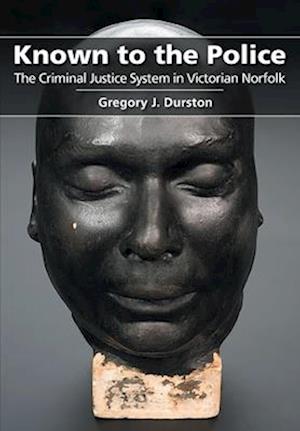 Known to the Police: The Criminal Justice System in Victorian Norfolk