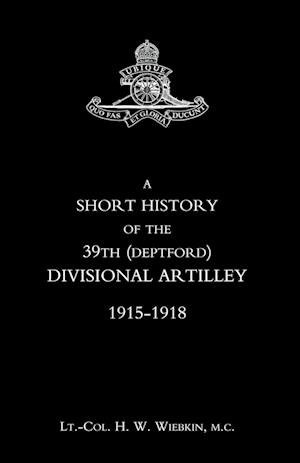 Short History of the 39th (Deptford) Divisional Artilley. 1915-1918