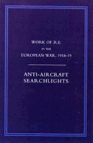 WORK OF THE ROYAL ENGINEERS IN THE EUROPEAN WAR 1914-1918: Anti-Aircraaft Searchlights