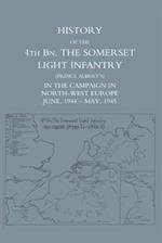 HISTORY OF THE 4TH BATTALION: The Somerset Light Infantry (Prince Albert's) in the Campaign in North-West Europe June 1944 - May 1945 