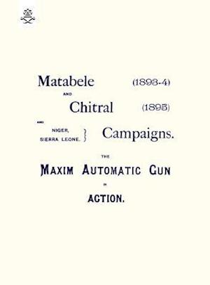 MATEBELE & CHITRAL CAMPAIGNS (1893-4) AND 1895 : THE MAXIM AUTOMATIC GUN IN ACTION