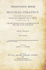 Twenty-Four Hours of Moltke's Strategydisplayed and Explained from the Battles of Gravelotte and St. Privat 18th August 1870