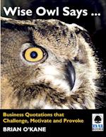 Wise Owl Says ...: Business Quotations that Challenge, Motivate and Provoke