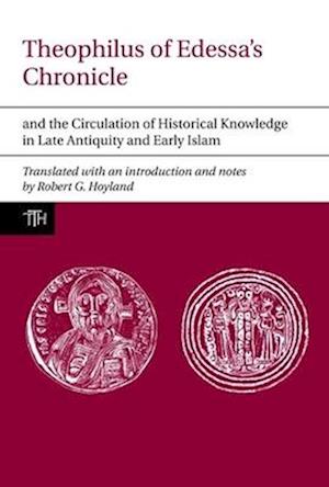 Theophilus of Edessa's Chronicle and the Circulation of Historical Knowledge in Late Antiquity and Early Islam