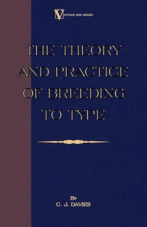 The Theory and Practice of Breeding to Type and Its Application to the Breeding of Dogs, Farm Animals, Cage Birds and Other Small Pets