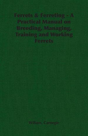 Ferrets & Ferreting - A Practical Manual on Breeding, Managing, Training and Working Ferrets