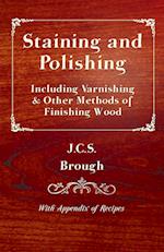 Staining and Polishing - Including Varnishing & Other Methods of Finishing Wood, with Appendix of Recipes