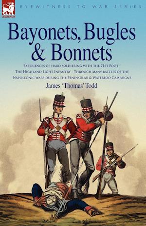 Bayonets, Bugles & Bonnets - Experiences of Hard Soldiering with the 71st Foot - The Highland Light Infantry - Through Many Battles of the Napoleonic