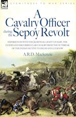 A   Cavalry Officer During the Sepoy Revolt - Experiences with the 3rd Bengal Light Cavalry, the Guides and Sikh Irregular Cavalry from the Outbreak O