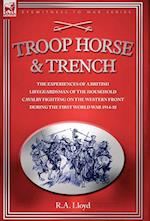 TROOP, HORSE & TRENCH - THE EXPERIENCES OF A BRITISH LIFEGUARDSMAN OF THE HOUSEHOLD CAVALRY FIGHTING ON THE WESTERN FRONT DURING THE FIRST WORLD WAR 1914-18