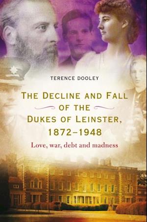 The decline and fall of the dukes of Leinster, 1872-1948 : Love, war, debt and madness