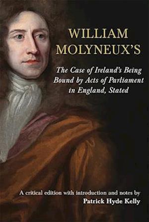 The Case of Ireland's Being Bound by Acts of Parliament in England, Stated