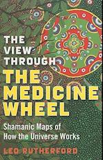 View Through The Medicine Wheel, The – Shamanic Maps of How the Universe Works