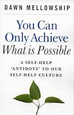 You Can Only Achieve What Is Possible – A Self–Help Antidote to our Self–help Culture