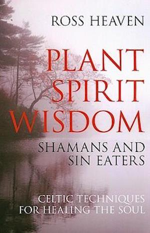 Plant Spirit Wisdom – Sin Eaters and Shamans: The Power of Nature in Celtic Healing for the Soul