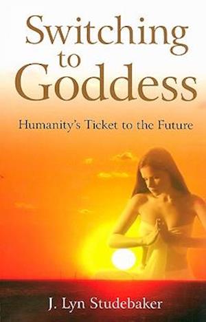 Switching to Goddess – Humanity`s Ticket to the Future