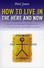 How to Live in the Here and Now – A guide to Accelerated Enlightenment, unlocking the power of mindful awareness
