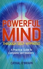Powerful Mind Through Self-Hypnosis - A Practical Guide to Complete Self-Mastery