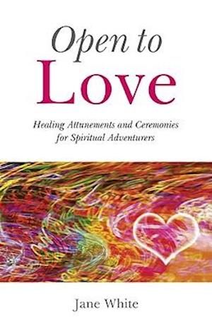 Open To Love – Healing Attunements and Ceremonies for Spiritual Adventurers