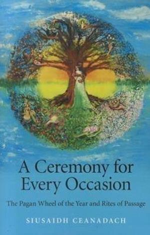 Ceremony for Every Occasion, A – The Pagan Wheel of the Year and Rites of Passage