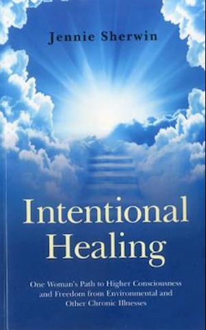 Intentional Healing – One Woman`s Path to Higher Consciousness and Freedom from Environmental and Other Chronic Illnesses