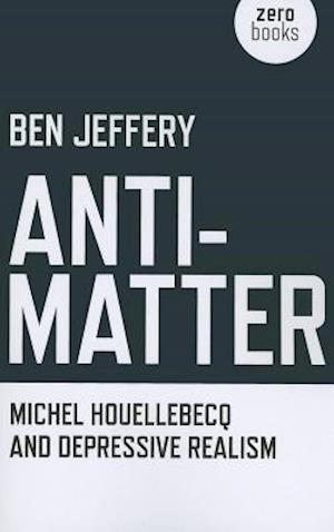 Anti–Matter – Michel Houellebecq and Depressive Realism