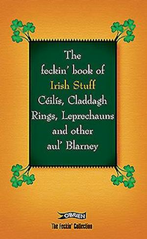 The Feckin' Book of Irish Stuff: Céilís, Claddagh rings, Leprechauns & Other Aul' Blarney