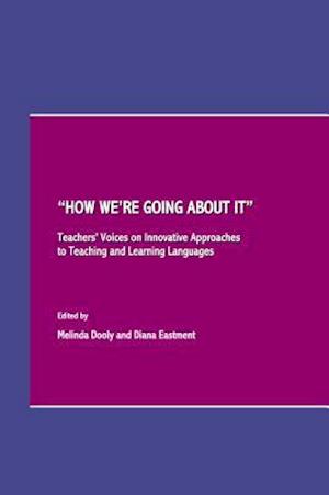 A Oehow Weâ (Tm)Re Going about Itâ &#157; Teachers' Voices on Innovative Approaches to Teaching and Learning Languages