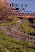 There Is a Solution - A Personal Spiritual Voyage of Recovery from Alcoholism