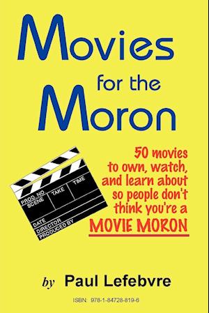 Movies for the Moron - 50 Movies to Own, Watch, and Learn about So People Don't Think You're a Movie Moron