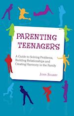 Parenting Teenagers : A Guide to Solving Problems, Building Relationships and Creating Harmony in the Family