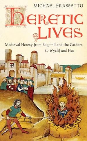 Heretic Lives : Medieval Heresy from Bogomil and the Cathars to Wyclif and Hus