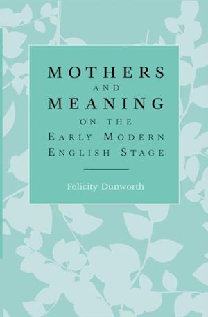 Mothers and meaning on the early modern English stage